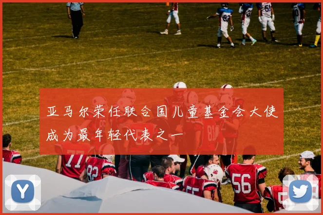 亚马尔荣任联合国儿童基金会大使成为最年轻代表之一