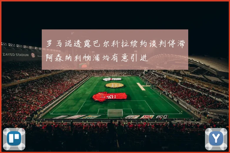 罗马诺透露巴尔科拉续约谈判停滞阿森纳利物浦均有意引进