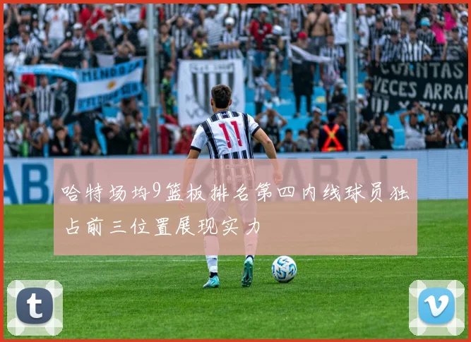 哈特场均9篮板排名第四内线球员独占前三位置展现实力
