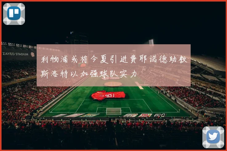 利物浦或将今夏引进费耶诺德助教斯洛特以加强球队实力