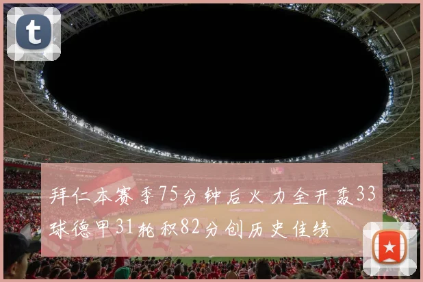 拜仁本赛季75分钟后火力全开轰33球德甲31轮积82分创历史佳绩