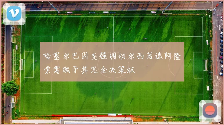 哈塞尔巴因克强调切尔西若选阿隆索需赋予其完全决策权