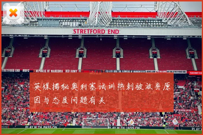 英媒揭秘奥利塞试训热刺被放弃原因与态度问题有关