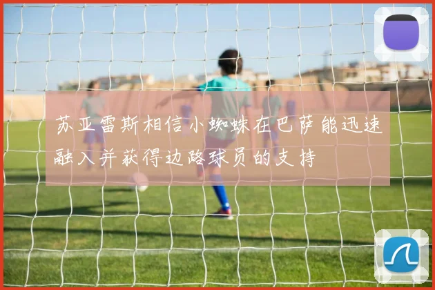 苏亚雷斯相信小蜘蛛在巴萨能迅速融入并获得边路球员的支持